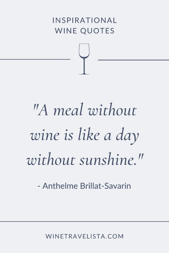 A meal without wine is like a day without sunshine. – Anthelme Brillat-Savarin